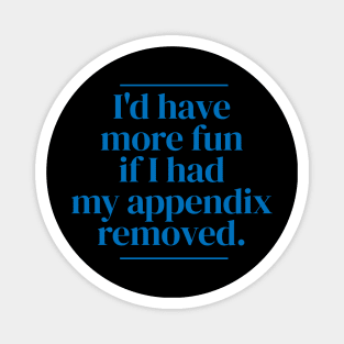 I'd have more fun if I had my appendix removed. Magnet